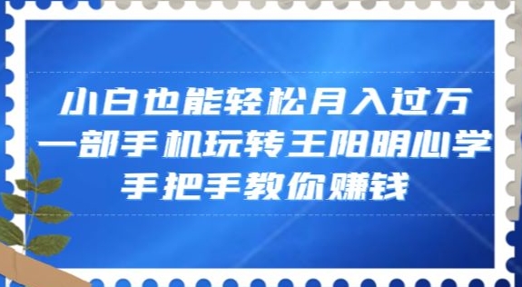 小白也能轻松月入过万，一部手机玩转王阳明心学，手把手教你赚钱【揭秘】-21资源库