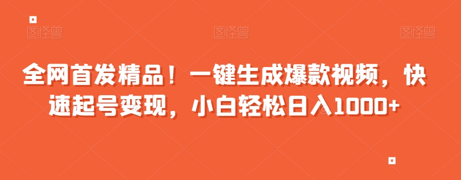 全网首发精品！一键生成爆款视频，快速起号变现，小白轻松日入1000+【揭秘】-21资源库