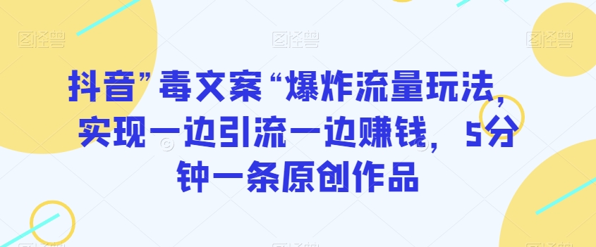 抖音”毒文案“爆炸流量玩法，实现一边引流一边赚钱，5分钟一条原创作品【揭秘】-21资源库