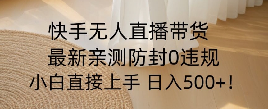 快手无人直播带货从0-1落地教学，最新防封0粉开播，小白可上手日入500+【揭秘】-21资源库
