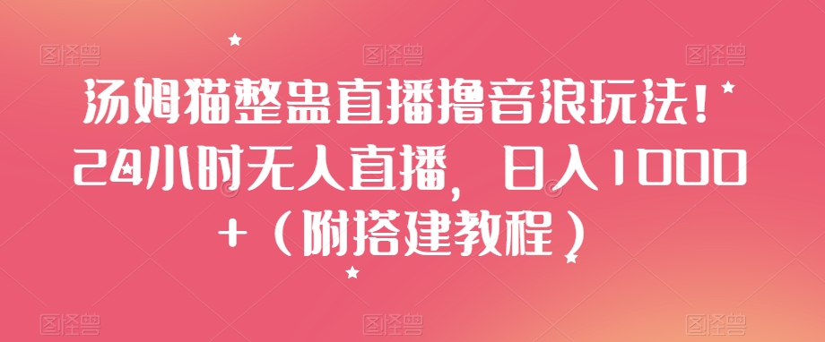 汤姆猫整蛊直播撸音浪玩法！24小时无人直播，日入1000+（附搭建教程）【揭秘】-21资源库