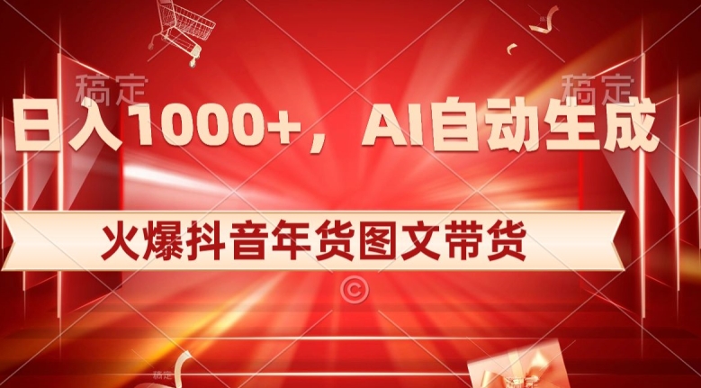 10日入1000+火爆抖音年货图文带货，AI自动生成自己的年货原创图文【揭秘】-21资源库