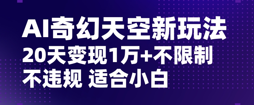 AI奇幻天空，20天变现五位数玩法，不限制不违规不封号玩法，适合小白操作【揭秘】-21资源库