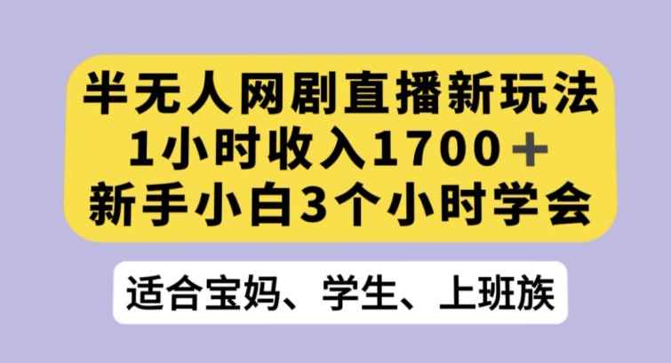 半无人网剧直播新玩法，1小时收入1700+，新手小白3小时学会【揭秘】-21资源库