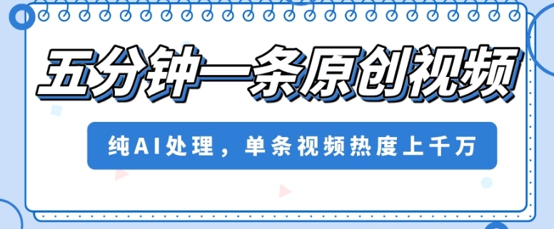 五分钟一条原创视频，纯AI处理，单条视频热度上千万【揭秘】-21资源库