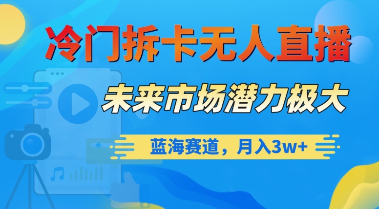 冷门拆卡无人直播，未来市场潜力极大，蓝海赛道，月入3w+【揭秘】-21资源库