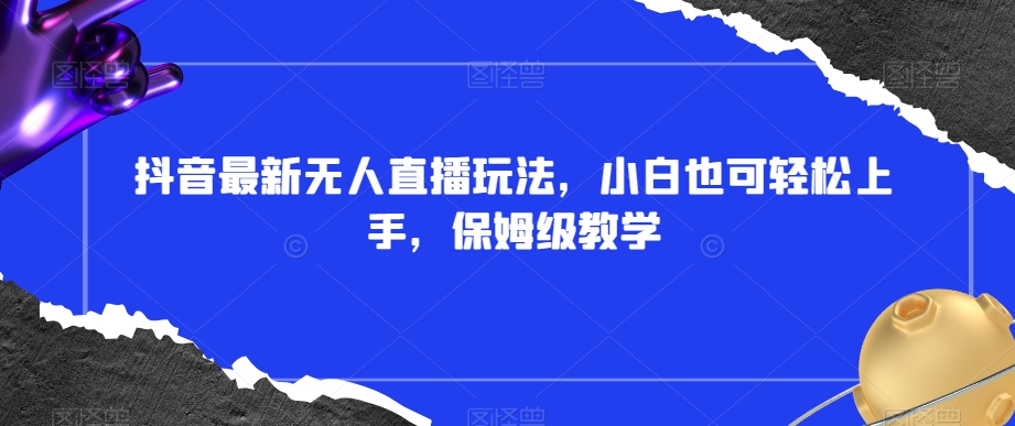 抖音最新无人直播玩法，小白也可轻松上手，保姆级教学，附所有素材+插件【揭秘】-21资源库