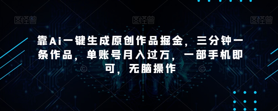 靠Ai一键生成原创作品掘金，三分钟一条作品，单账号月入过万，一部手机即可，无脑操作【揭秘】-21资源库