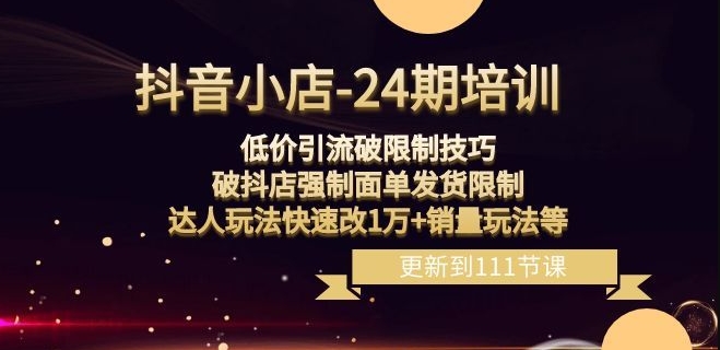抖音小店-24期：低价引流破限制技巧，破抖店强制面单发货限制，达人玩法快速改1万+销量玩法等-21资源库