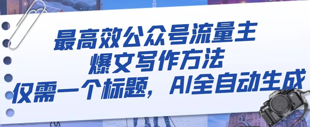 最高效公众号流量主爆文写作方法，仅需一个标题，AI全自动生成【揭秘】-21资源库