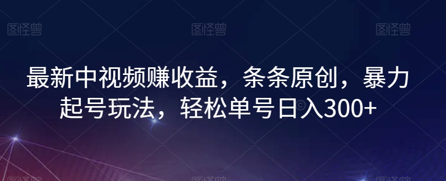 最新中视频赚收益，条条原创，暴力起号玩法，轻松单号日入300+【揭秘】-21资源库