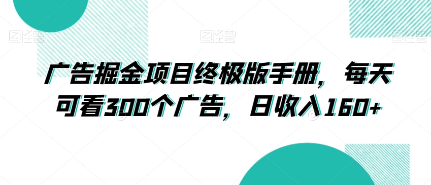 广告掘金项目终极版手册，每天可看300个广告，日收入160+【揭秘】-21资源库