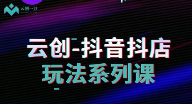 云创-抖音小店系列课，抖音小店运营全攻略-21资源库