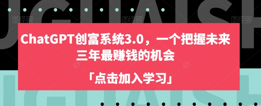 ChatGPT创富系统3.0，一个把握未来三年最赚钱的机会-21资源库