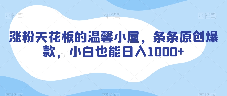 涨粉天花板的温馨小屋，条条原创爆款，小白也能日入1000+【揭秘】-21资源库