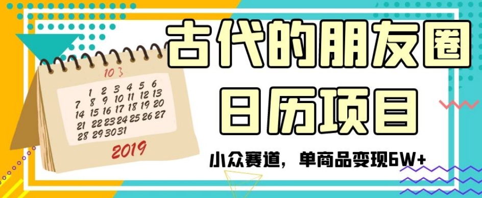 古代的朋友圈日历项目，小众赛道，单商品变现6W+【揭秘】-21资源库