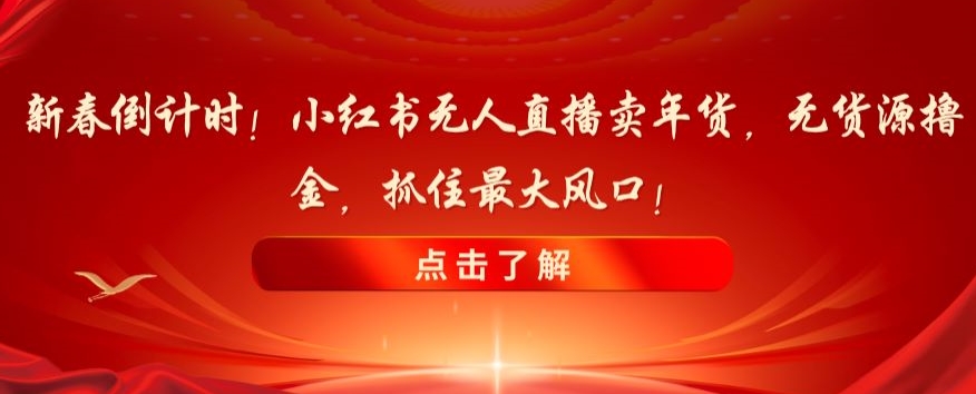 新春倒计时！小红书无人直播卖年货，无货源撸金，抓住最大风口【揭秘】-21资源库