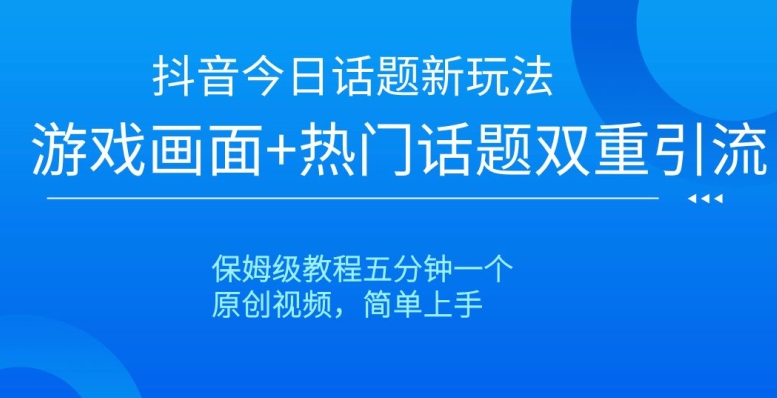 抖音今日话题新玩法，游戏画面+热门话题双重引流，保姆级教程五分钟一个【揭秘】-21资源库