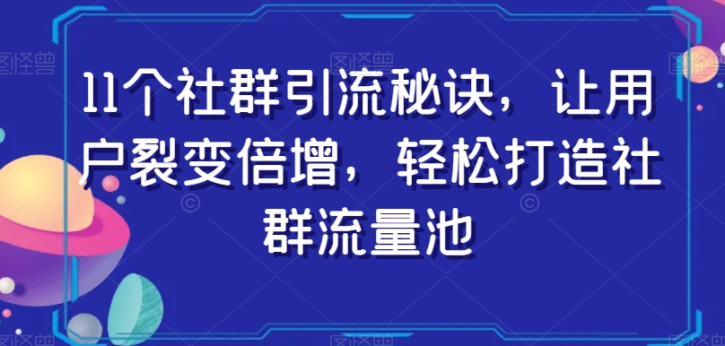 11个社群引流秘诀，让用户裂变倍增，轻松打造社群流量池-21资源库