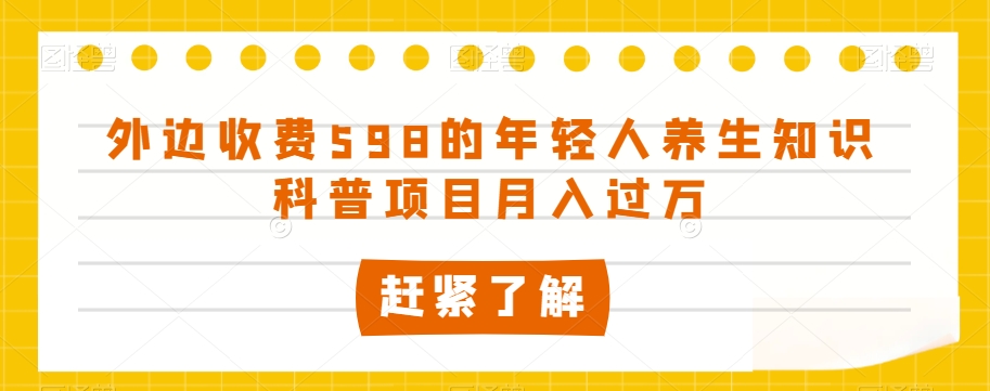 外边收费598的年轻人养生知识科普项目月入过万【揭秘】-21资源库