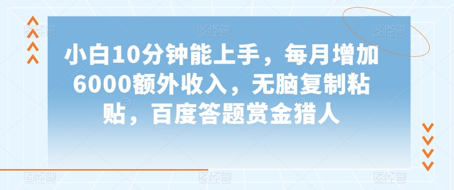 小白10分钟能上手，每月增加6000额外收入，无脑复制粘贴‌，百度答题赏金猎人【揭秘】-21资源库