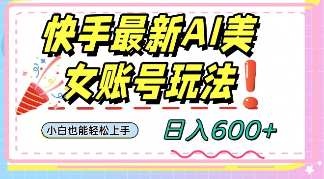快手AI美女号最新玩法，日入600+小白级别教程【揭秘】-21资源库