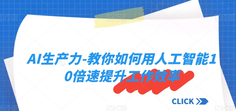 AI生产力-教你如何用人工智能10倍速提升工作效率-21资源库