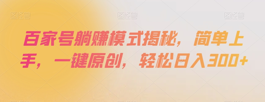 百家号躺赚模式揭秘，简单上手，一键原创，轻松日入300+【揭秘】-21资源库