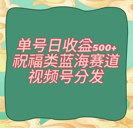 单号日收益500+、祝福类蓝海赛道、视频号分发【揭秘】-21资源库