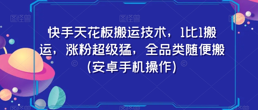快手天花板搬运技术，1比1搬运，涨粉超级猛，全品类随便搬（安卓手机操作）-21资源库