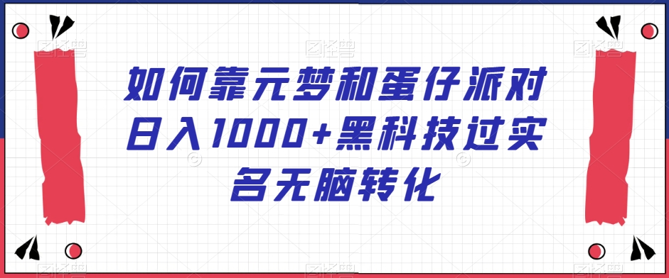 如何靠元梦和蛋仔派对日入1000+黑科技过实名无脑转化【揭秘】-21资源库