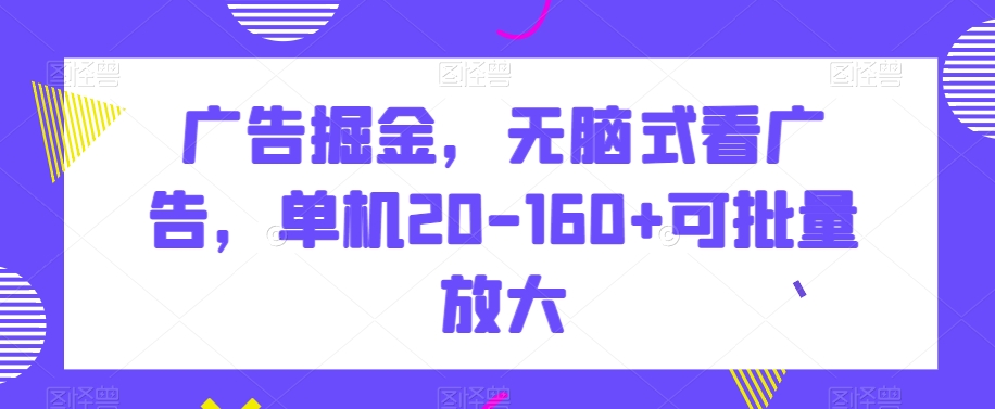 广告掘金，无脑式看广告，单机20-160+可批量放大【揭秘】-21资源库