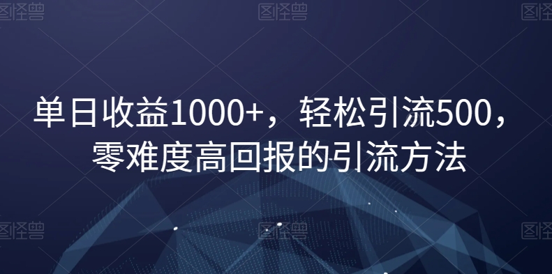 单日收益1000+，轻松引流500，零难度高回报的引流方法【揭秘】-21资源库