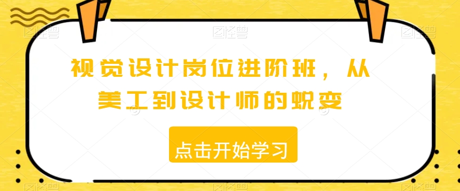 视觉设计岗位进阶班，从美工到设计师的蜕变-21资源库