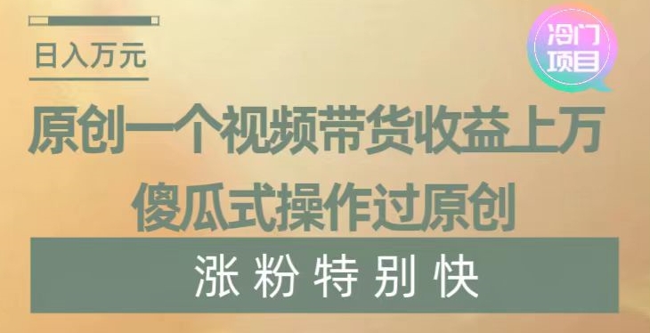 原创一个视频带货收益上万，傻瓜式操作过原创，几分钟做一个视频涨粉特别快【揭秘】-21资源库