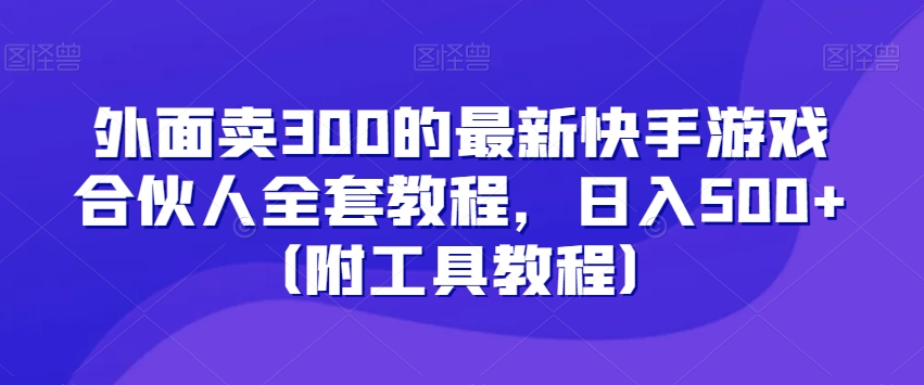 外面卖300的最新快手游戏合伙人全套教程，日入500+（附工具教程）-21资源库