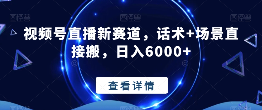 视频号直播新赛道，话术+场景直接搬，日入6000+-21资源库