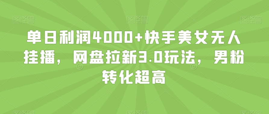单日利润4000+快手美女无人挂播，网盘拉新3.0玩法，男粉转化超高【揭秘】-21资源库