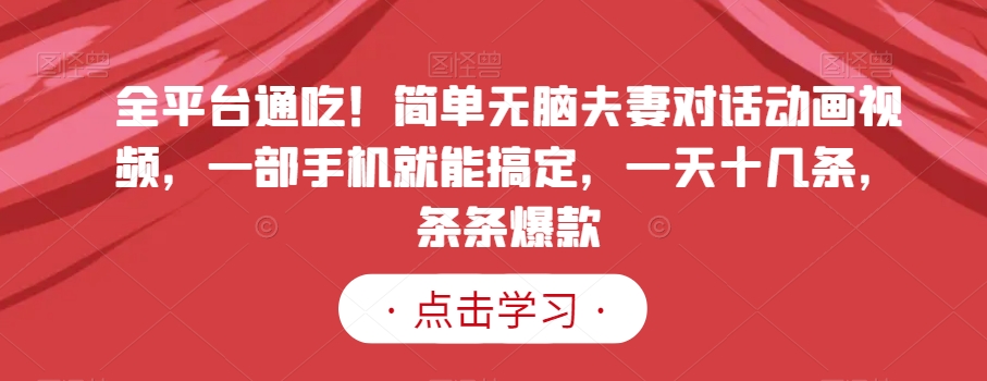 全平台通吃！简单无脑夫妻对话动画视频，一部手机就能搞定，一天十几条，条条爆款【揭秘】-21资源库
