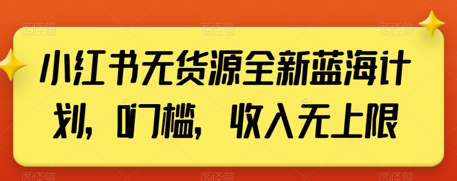 小红书无货源全新蓝海计划，0门槛，收入无上限【揭秘】-21资源库