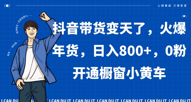 抖音带货变天了，火爆年货，日入800+，0粉开通橱窗小黄车【揭秘】-21资源库