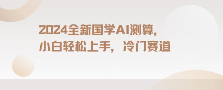 2024国学AI测算，小白轻松上手，长期蓝海项目【揭秘】-21资源库