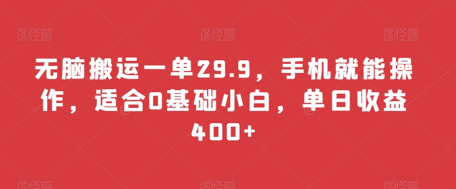 无脑搬运一单29.9，手机就能操作，适合0基础小白，单日收益400+-21资源库