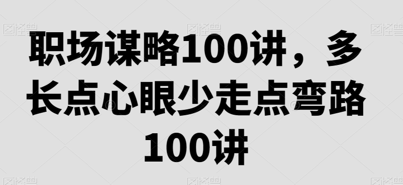 职场谋略100讲，多长点心眼少走点弯路-21资源库