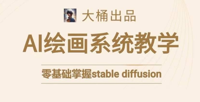 大桶的stable diffusion系统课程，零基础系统性学习AI绘画，小白也能轻松上手-21资源库