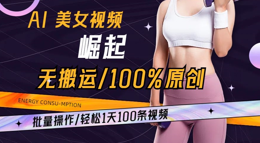 AI美女视频崛起玩法无搬运100%原创，批量操作，轻松1天100条【揭秘】-21资源库