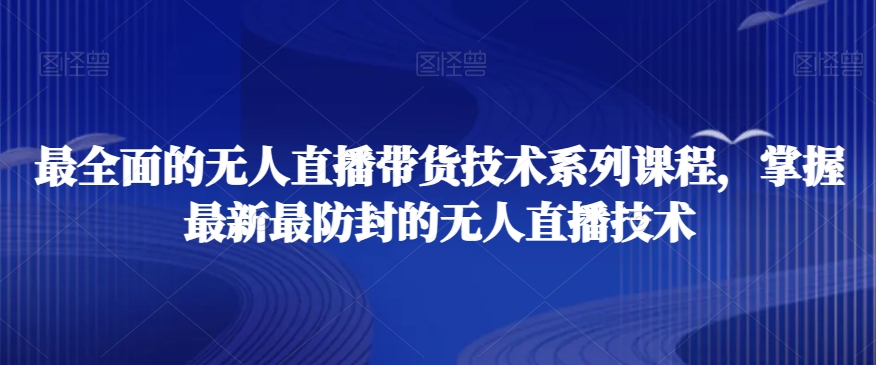 最全面的无人直播‮货带‬技术系‮课列‬程，掌握最新最防封的无人直播技术-21资源库