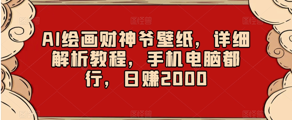 AI绘画财神爷壁纸，详细解析教程，手机电脑都行，日赚2000【揭秘】-21资源库