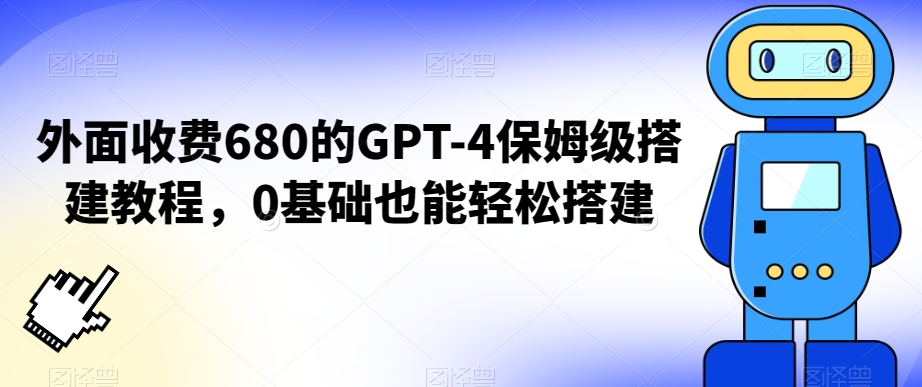 外面收费680的GPT-4保姆级搭建教程，0基础也能轻松搭建【揭秘】-21资源库