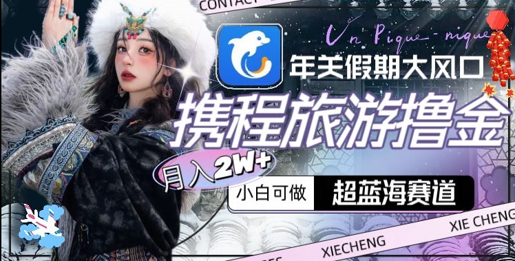 年关假期大风口，携程旅游撸金，超蓝海赛道,月入2w+【揭秘】-21资源库